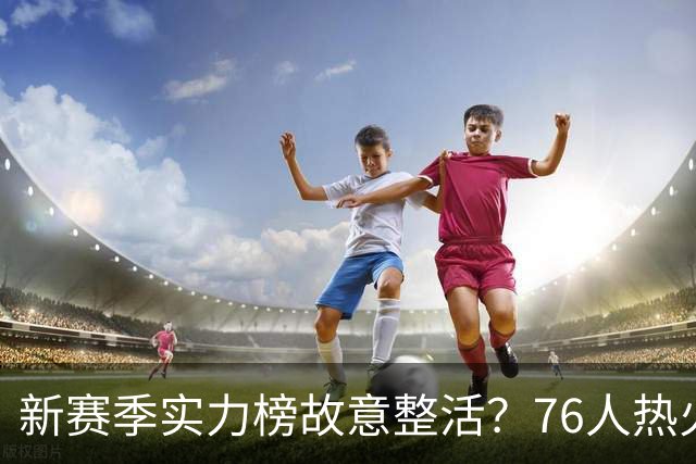 新赛季实力榜故意整活？76人热火为何遭遇唱衰？