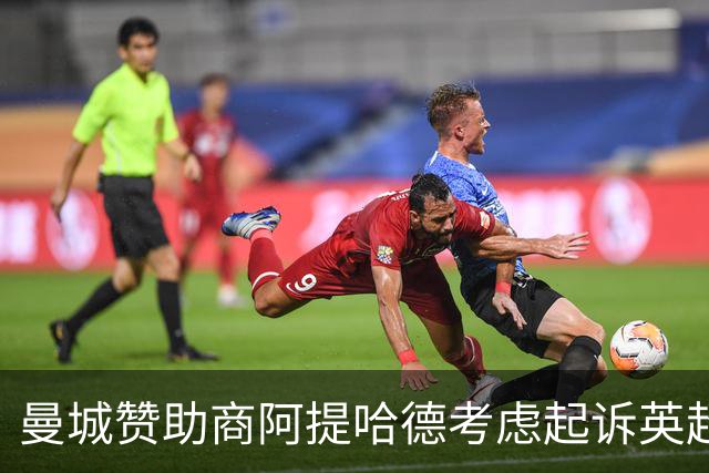 曼城赞助商阿提哈德考虑起诉英超：我们被选择性泄露伤害了