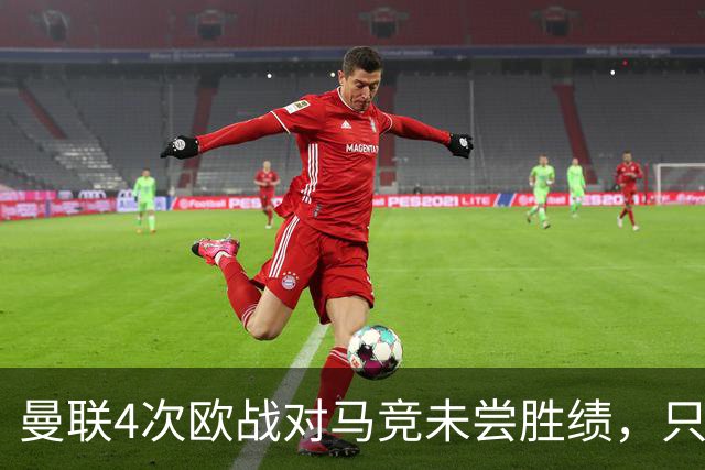 曼联4次欧战对马竞未尝胜绩，只有对塞维利亚时才5战不胜