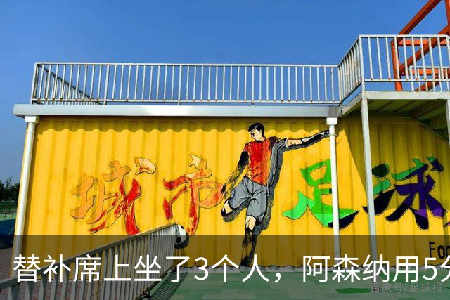 替补席上坐了3个人，阿森纳用5分钟把比赛打花了