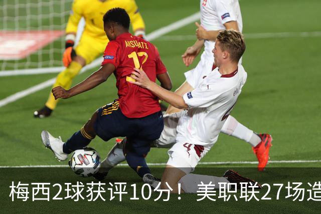 梅西2球获评10分！美职联27场造38球+领跑射手榜，生涯936球追C罗