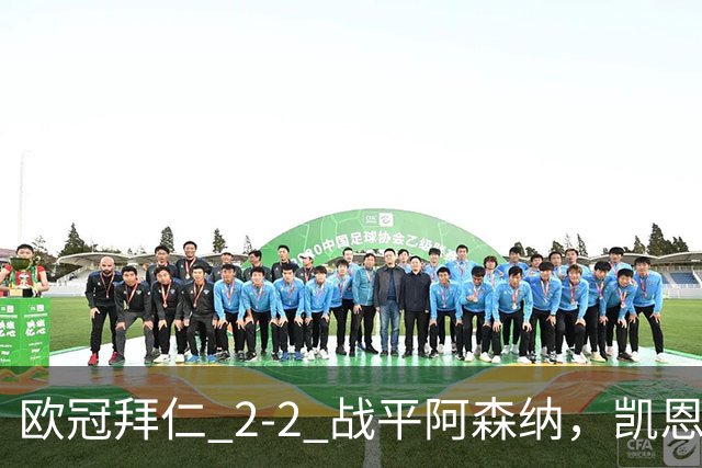 欧冠拜仁 2‑2 战平阿森纳，凯恩全能表演，赖斯绝平萨卡伤退隐忧