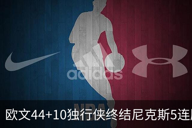 欧文44+10独行侠终结尼克斯5连胜 骑士克篮网