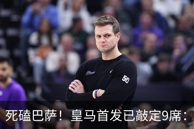 死磕巴萨！皇马首发已敲定9席：穆帅3套方案 仅剩2处悬念