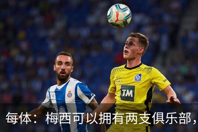 每体：梅西可以拥有两支俱乐部，但他必须放弃其中一家管理权