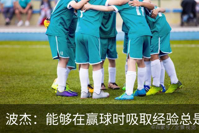 波杰：能够在赢球时吸取经验总是好事 我们会观看录像并从中学习