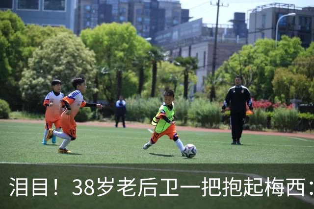 泪目！38岁老后卫一把抱起梅西：携手告别 球王谢幕战14分钟2助攻