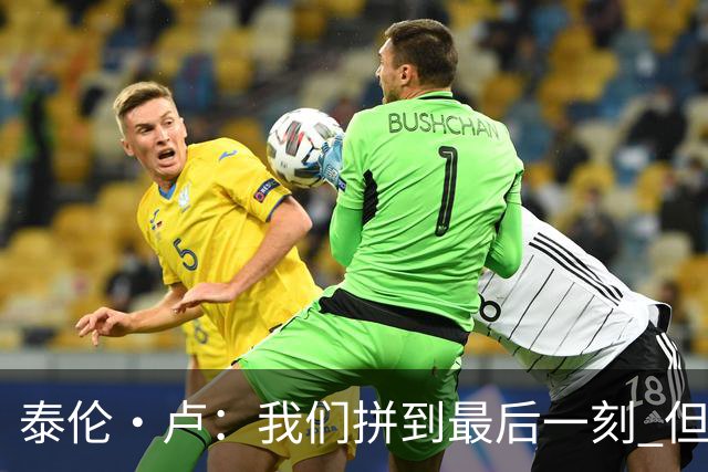 泰伦·卢：我们拼到最后一刻 但25次失误实在太多了