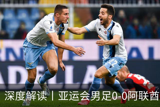 深度解读丨亚运会男足0-0阿联酋，头名出线——当“打平就出线”不再是魔咒，我们该庆祝什么？