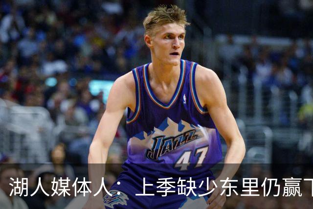 湖人媒体人：上季缺少东里仍赢下季后赛 今年阵容深度不如上赛季