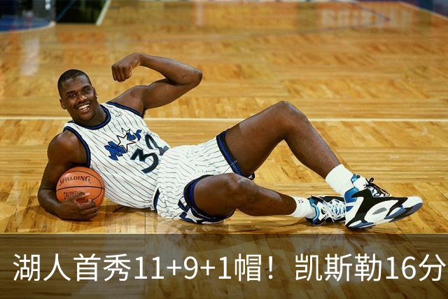 湖人首秀11+9+1帽！凯斯勒16分钟篮下统治攻防 雷迪克盛赞卢卡笑了