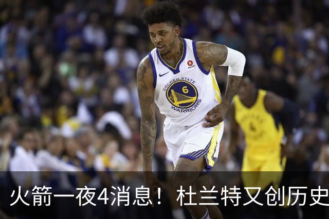 火箭一夜4消息！杜兰特又创历史唯一，申京三分获赞+小贾对标OG