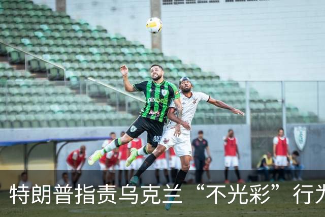 特朗普指责乌克兰“不光彩”行为