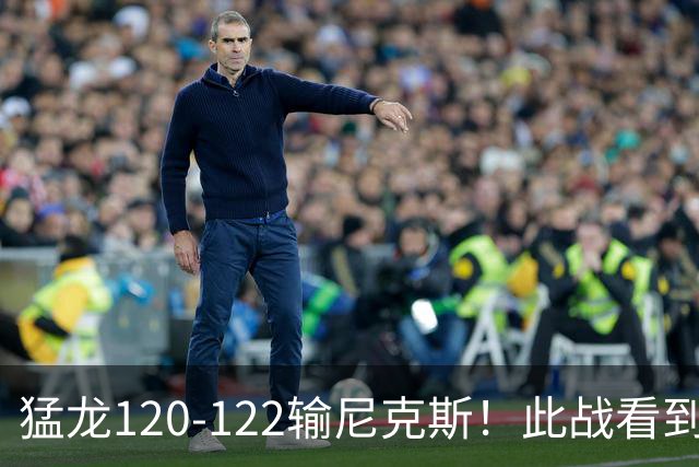 猛龙120-122输尼克斯！此战看到5个事实：7换1交易很值得