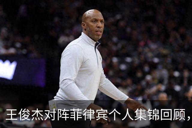 王俊杰对阵菲律宾个人集锦回顾，全场得到20分14篮板