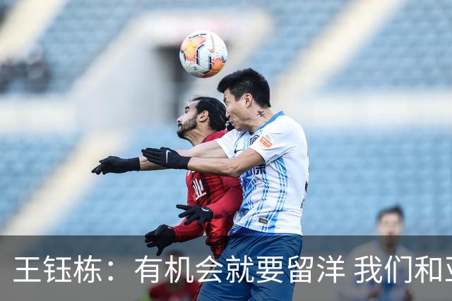 王钰栋：有机会就要留洋 我们和亚洲一流差距在缩小
