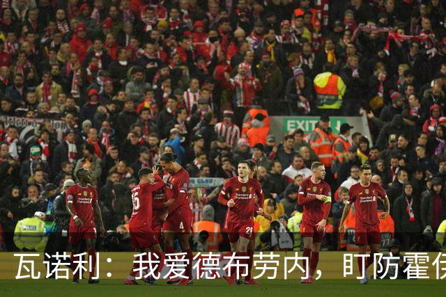 瓦诺利：我爱德布劳内，盯防霍伊伦预防性站位至关重要