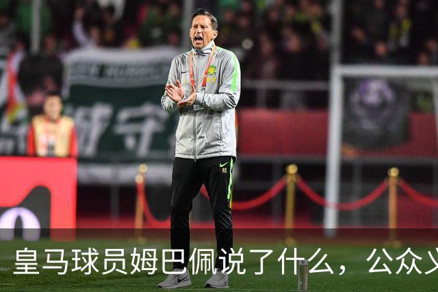 皇马球员姆巴佩说了什么，公众义愤填膺？