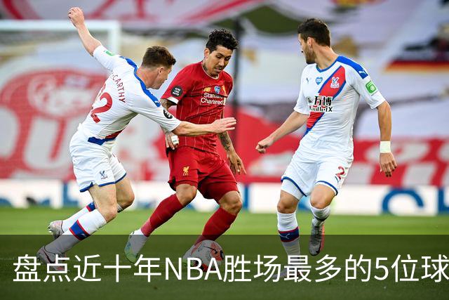 盘点近十年NBA胜场最多的5位球员，塔图姆垫底，约基奇仅第二