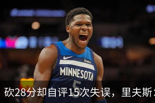 砍28分却自评15次失误，里夫斯：我处理球不够冷静