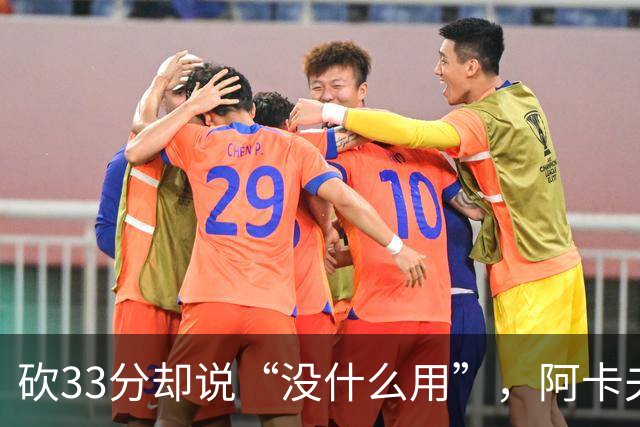 砍33分却说“没什么用”，阿卡夫：我现在最想要的是胜利