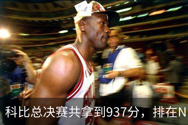 科比总决赛共拿到937分，排在NBA历史第11，他前面10人都是谁？