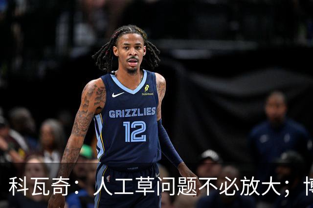 科瓦奇：人工草问题不必放大；博德闪耀很难对付但我们仍乐观