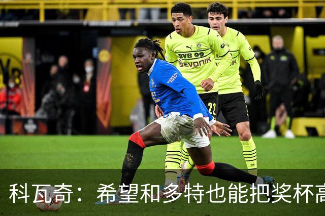 科瓦奇：希望和多特也能把奖杯高高举起，我会为此投入一切