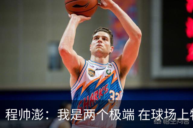 程帅澎：我是两个极端 在球场上特别凶 但生活中是一个很平静的人