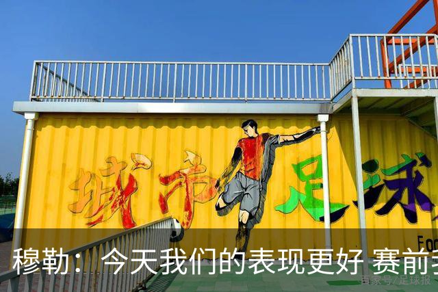穆勒：今天我们的表现更好 赛前我还紧张了一下下