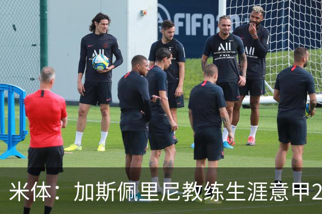 米体：加斯佩里尼教练生涯意甲299胜，战科莫有望达成300胜