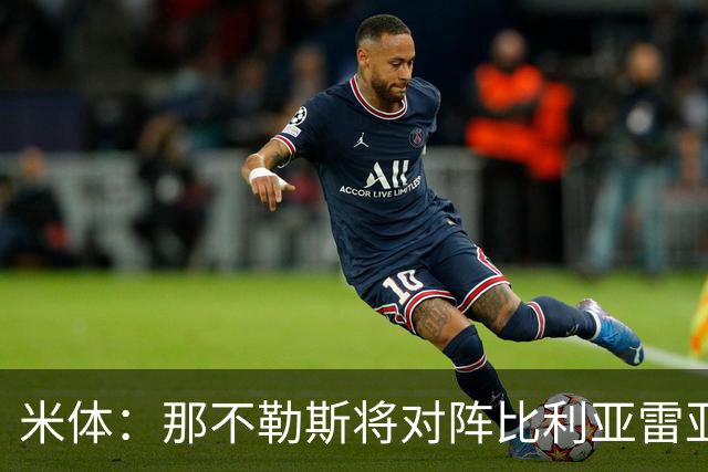 米体：那不勒斯将对阵比利亚雷亚尔，安古伊萨可能无缘战旧主