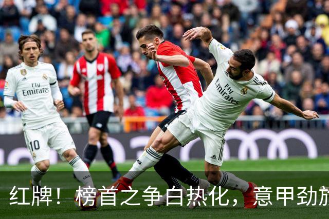 红牌！榜首之争白热化，意甲劲旅6轮不败，排名第2，只比国米少2分
