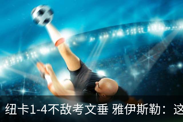 纽卡1-4不敌考文垂 雅伊斯勒：这是场艰苦的比赛 我向球迷致歉