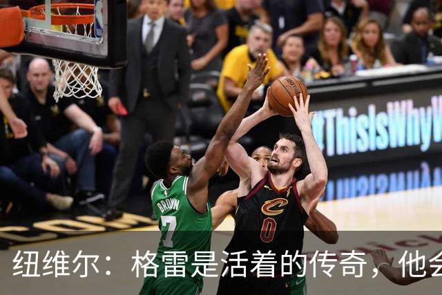 纽维尔：格雷是活着的传奇，他会载入史册
