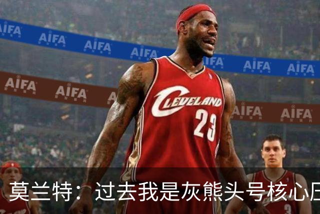 莫兰特：过去我是灰熊头号核心压力很大 如今不用再过度消耗身体