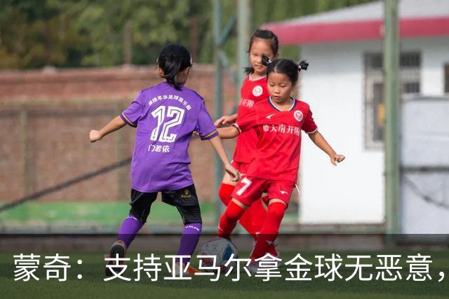 蒙奇：支持亚马尔拿金球无恶意，作为西班牙人一员本该选别人