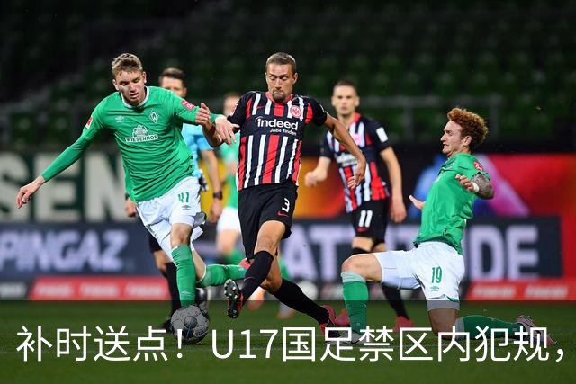 补时送点！U17国足禁区内犯规，阿根廷u17点球破门