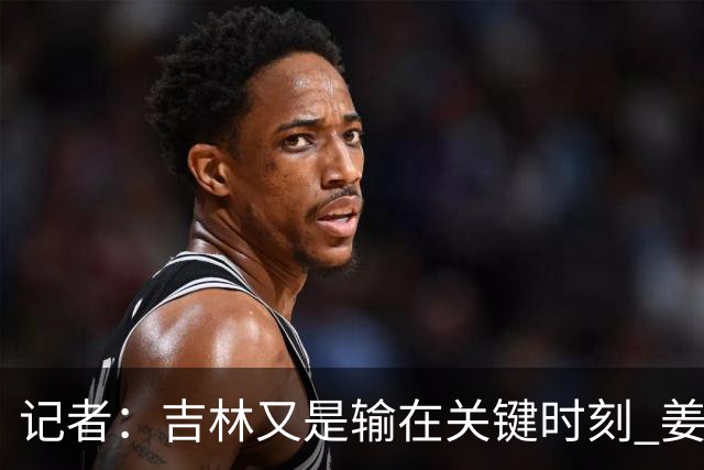 记者：吉林又是输在关键时刻 姜伟泽承担持球主攻任务还是不稳定