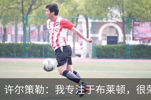 许尔策勒：我专注于布莱顿，很荣幸身处一个良好的执教环境