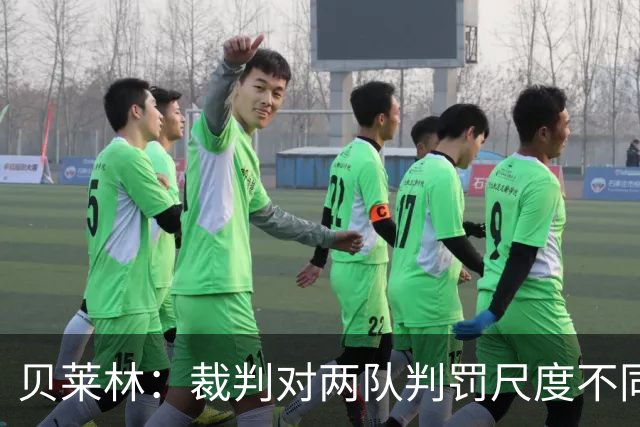 贝莱林：裁判对两队判罚尺度不同 我们证明能与最好的球队抗衡