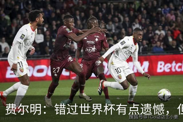 费尔明：错过世界杯有点遗憾，但我已经翻篇了