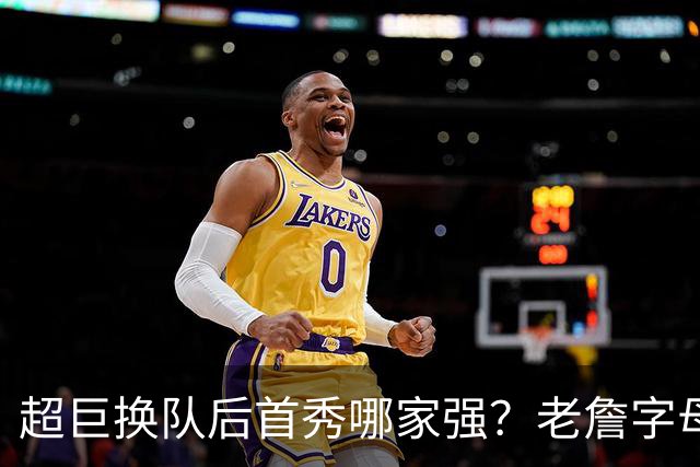 超巨换队后首秀哪家强？老詹字母都在笑仅一人迷茫