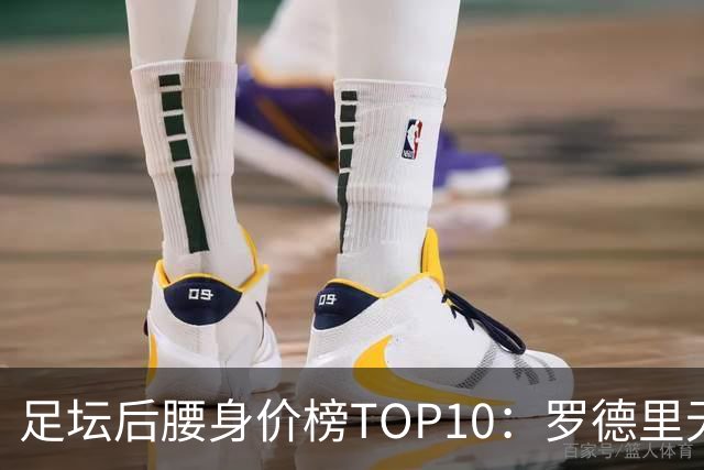 足坛后腰身价榜TOP10：罗德里无缘前十，英超7人上榜