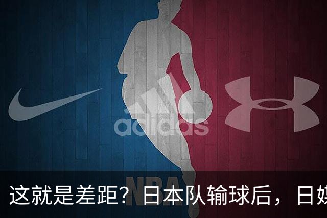 这就是差距？日本队输球后，日媒一针见血，指出中国女排夺冠原因