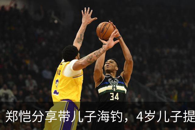 郑恺分享带儿子海钓，4岁儿子提醒爸爸：钓到重物别硬拉，万一是大鲸鱼或大鲨鱼