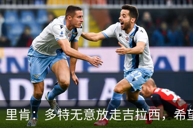 里肯：多特无意放走吉拉西，希望和科贝尔等4将续约