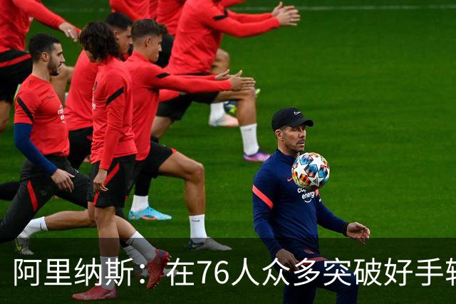 阿里纳斯：在76人众多突破好手轮番冲击下 文班亚马也会陷入麻烦
