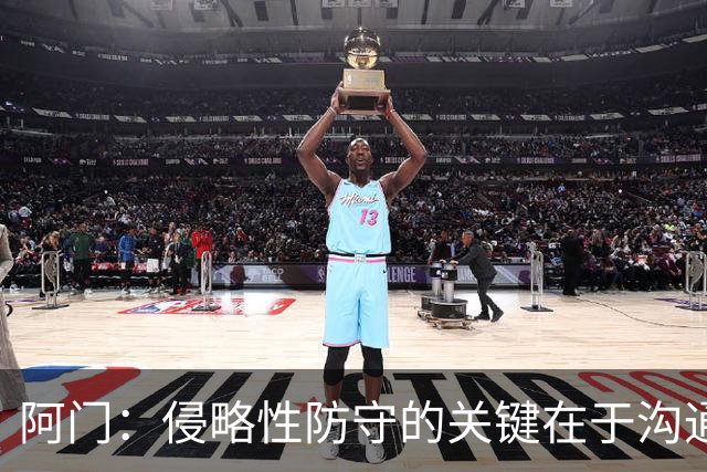 阿门：侵略性防守的关键在于沟通与信任 季前赛演练效果很棒