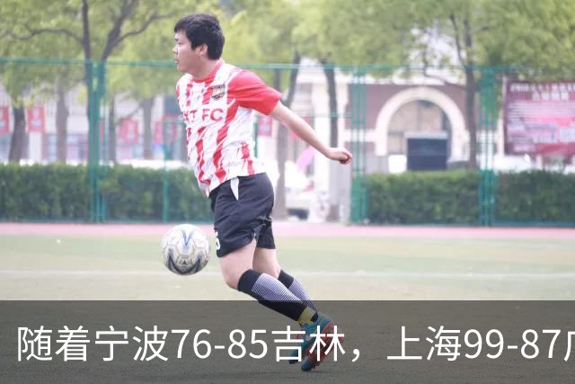 随着宁波76-85吉林，上海99-87广东，CBA最新积分榜出炉